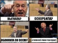 выгнала? оскорбила? обвинила во всем? а толян всё-равно тебя любит!