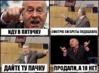 Иду в пяточку Смотрю сигареты подешевле Дайте ту пачку Продали, а 18 нет