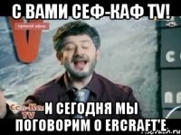 с вами Сеф-Каф TV! И сегодня мы поговорим о ErCraft'e