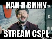 как я вижу stream cspl