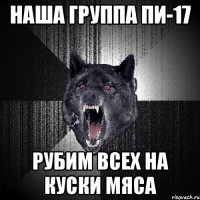 наша группа пи-17 рубим всех на куски мяса