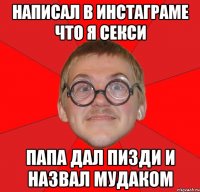 Написал в Инстаграме что я секси Папа дал пизди и назвал мудаком