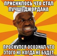 Приснилось что стал лучше Джордана проснулся осознал что этого не когда не будет