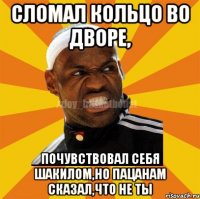 Сломал кольцо во дворе, почувствовал себя шакилом,но пацанам сказал,что не ты