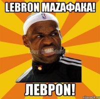 LeBron Mazафака! ЛеbроN!