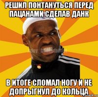 Решил понтануться перед пацанами сделав данк В итоге сломал ногу и не допрыгнул до кольца