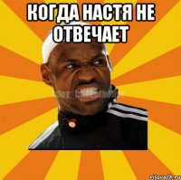 когда настя не отвечает 