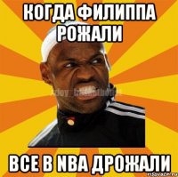 когда филиппа рожали все в NBA дрожали