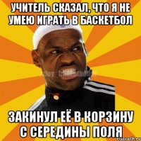 УЧИТЕЛЬ СКАЗАЛ, ЧТО Я НЕ УМЕЮ ИГРАТЬ В БАСКЕТБОЛ ЗАКИНУЛ ЕЁ В КОРЗИНУ С СЕРЕДИНЫ ПОЛЯ