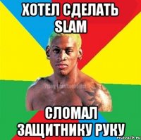 Хотел сделать Slam Сломал защитнику руку