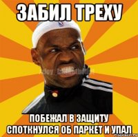 Забил треху Побежал в защиту споткнулся об паркет и упал