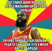 Поставил данк во дворе перед малыми на детское кольцо Почувствовал себя папкой, а ребята скащали, что у меня растет борода