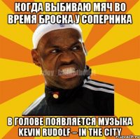 когда выбиваю мяч во время броска у соперника в голове появляется музыка Kevin Rudolf – In The City