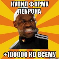 Купил форму Леброна +100000 ко всему