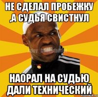 Не сделал пробежку ,а судья свистнул Наорал на судью дали технический