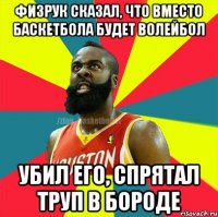 Физрук сказал, что вместо баскетбола будет волейбол Убил его, спрятал труп в бороде