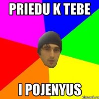 PRIEDU K TEBE I POJENYUS