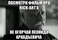 посмотри фильм про rich-art'a не огорчай леонида аркадьевича