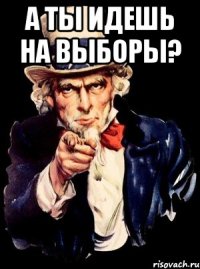 а ты идешь на выборы? 