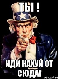 ТЫ ! Иди нахуй от сюда!