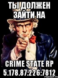 Ты должен зайти на Crime State RP 5.178.87.226:7812