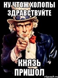 Ну чтож холопы здравствуйте Князь пришол