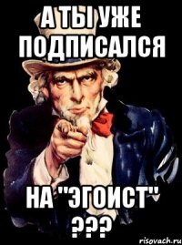 А ты уже подписался на "ЭГОИСТ" ???