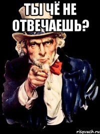 Ты чё не отвечаешь? 