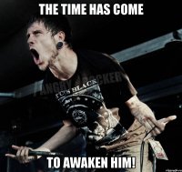 The time has come To awaken Him!