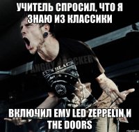 учитель спросил, что я знаю из классики включил ему led zeppelin и the doors