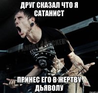 Друг сказал что я сатанист Принес его в жертву дьяволу