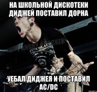 На школьной дискотеки диджей поставил Дорна уебал диджея и поставил Ac/Dc