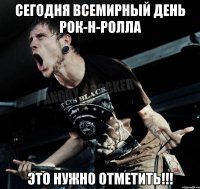 сегодня всемирный день рок-н-ролла это нужно отметить!!!