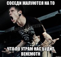 cоседи жалуются на то что по утрам нас будит behemoth