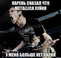 Парень сказал что Metallica хуйня у меня больше нет парня