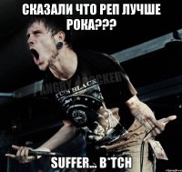 Сказали что реп лучше рока??? Suffer... B*TCH