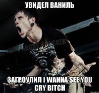 увидел ваниль загроулил I Wanna See You Cry Bitch