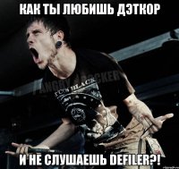 как ты любишь дэткор и не слушаешь Defiler?!