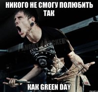 никого не смогу полюбить так как green day