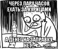 Через пару часов ехать за курицами А денег на заправку нет...