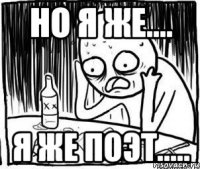 но я же.... я же поэт.....