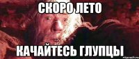 скоро лето качайтесь глупцы