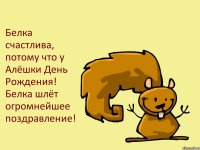 Белка счастлива, потому что у Алёшки День Рождения! Белка шлёт огромнейшее поздравление!