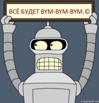 Всё будет bym-bym-bym.©