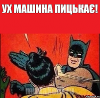 ух машина пицькає! 