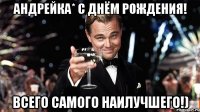 Андрейка* С днём Рождения! Всего самого наилучшего!)