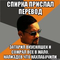 спирка прислал перевод затарил вкусняшек и сожрал все в жало, напиздев что нахлабучили