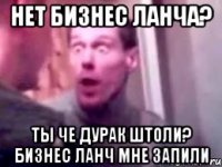 нет бизнес ланча? ты че дурак штоли? Бизнес ланч мне запили