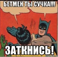 Бетмен Ты СУЧКА!!! Заткнись!