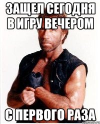 защел сегодня в игру вечером с первого раза